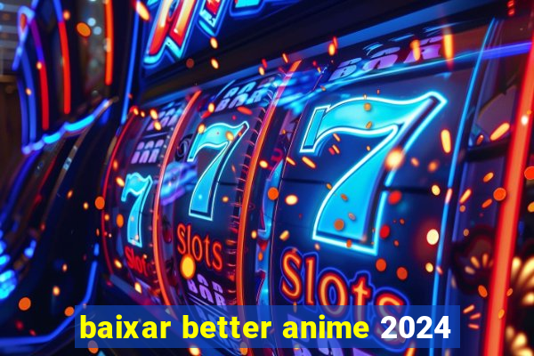 baixar better anime 2024